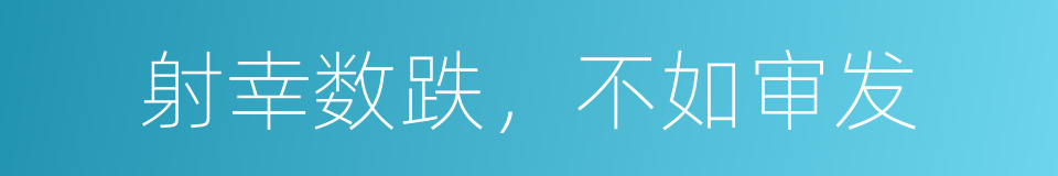 射幸数跌，不如审发的意思