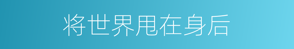 将世界甩在身后的同义词