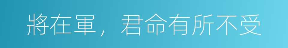 將在軍，君命有所不受的意思
