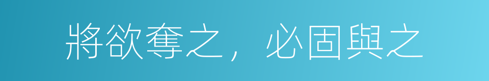 將欲奪之，必固與之的意思