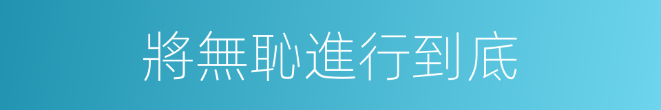 將無恥進行到底的同義詞