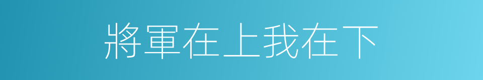 將軍在上我在下的同義詞