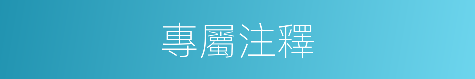 專屬注釋的意思