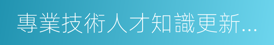 專業技術人才知識更新工程的同義詞