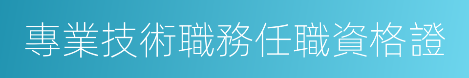 專業技術職務任職資格證的同義詞