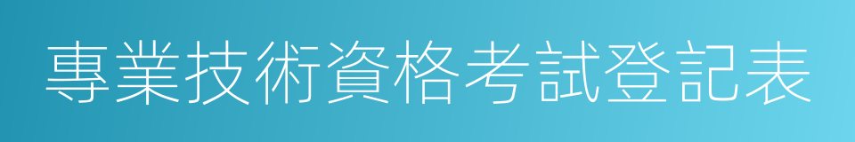 專業技術資格考試登記表的同義詞