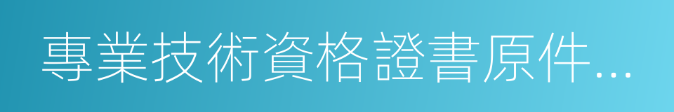 專業技術資格證書原件及復印件的同義詞