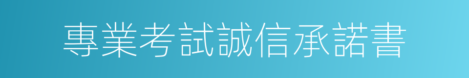 專業考試誠信承諾書的同義詞