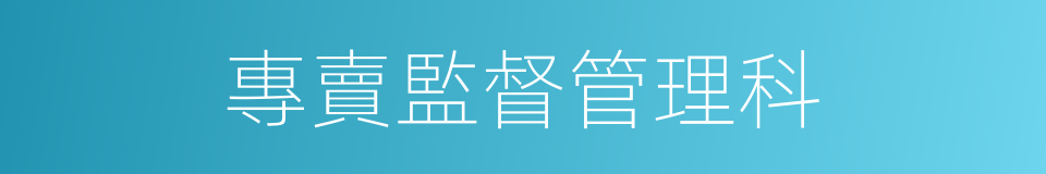 專賣監督管理科的同義詞