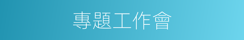 專題工作會的同義詞