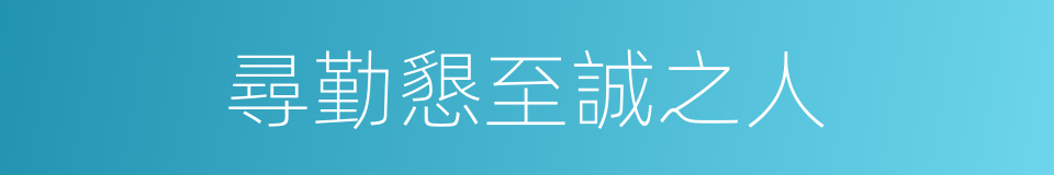 尋勤懇至誠之人的同義詞