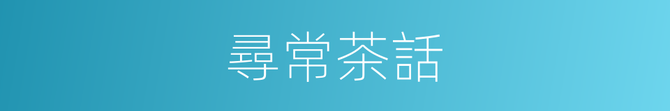 尋常茶話的同義詞