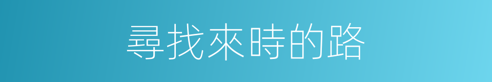 尋找來時的路的同義詞