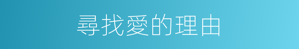 尋找愛的理由的同義詞