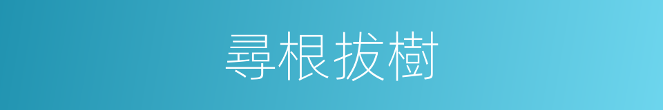 尋根拔樹的意思