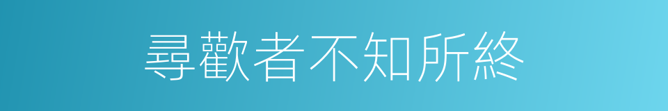 尋歡者不知所終的同義詞