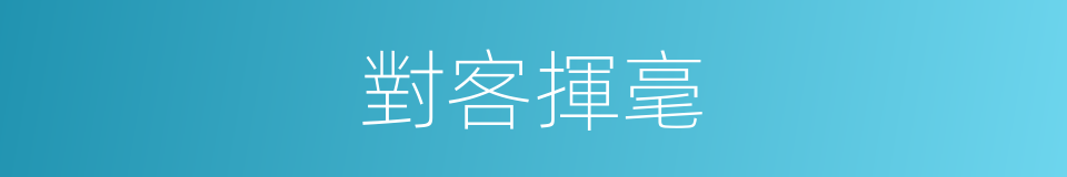 對客揮毫的意思