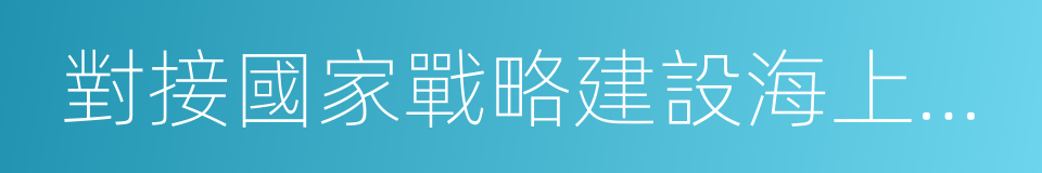 對接國家戰略建設海上福州工作方案的同義詞