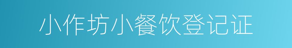 小作坊小餐饮登记证的同义词