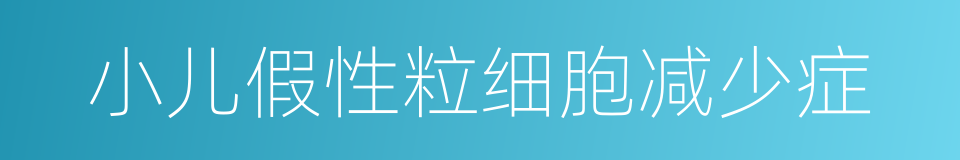 小儿假性粒细胞减少症的同义词