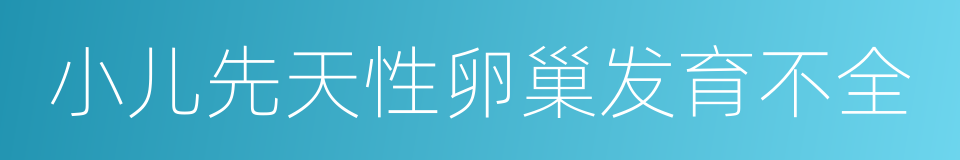 小儿先天性卵巢发育不全的同义词