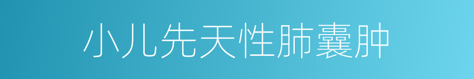 小儿先天性肺囊肿的同义词