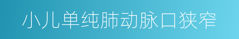 小儿单纯肺动脉口狭窄的同义词