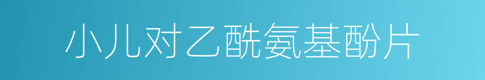小儿对乙酰氨基酚片的同义词