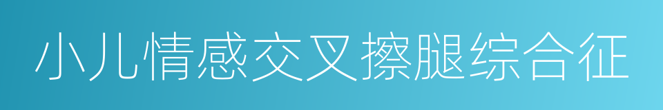 小儿情感交叉擦腿综合征的同义词