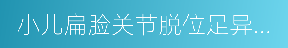 小儿扁脸关节脱位足异常综合征的同义词