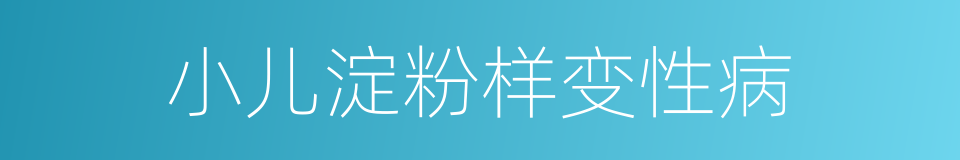 小儿淀粉样变性病的同义词