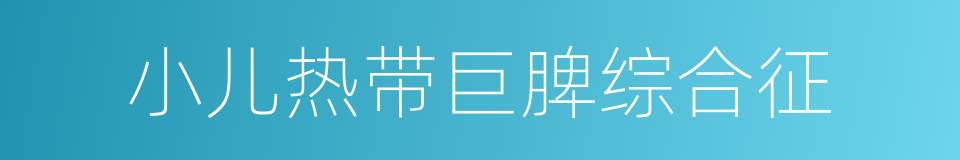 小儿热带巨脾综合征的同义词