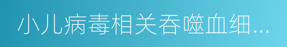 小儿病毒相关吞噬血细胞综合征的同义词