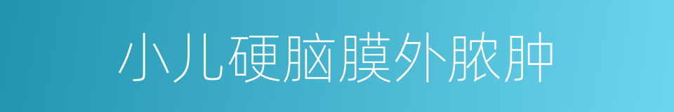 小儿硬脑膜外脓肿的同义词