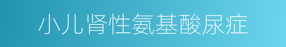 小儿肾性氨基酸尿症的同义词