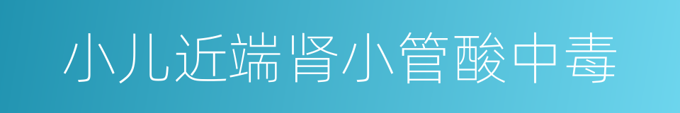 小儿近端肾小管酸中毒的同义词