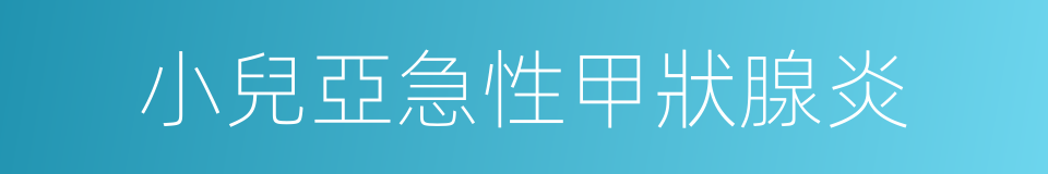 小兒亞急性甲狀腺炎的同義詞