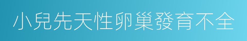 小兒先天性卵巢發育不全的同義詞