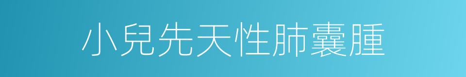 小兒先天性肺囊腫的同義詞