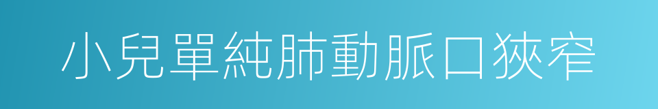小兒單純肺動脈口狹窄的同義詞