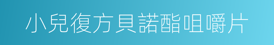 小兒復方貝諾酯咀嚼片的同義詞