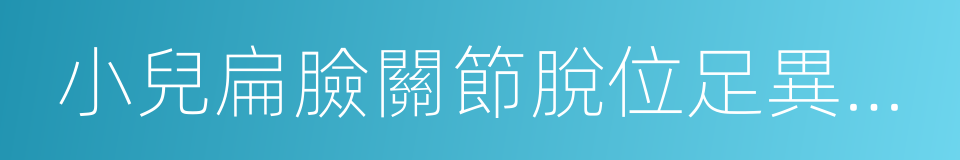 小兒扁臉關節脫位足異常綜合征的同義詞