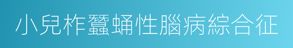 小兒柞蠶蛹性腦病綜合征的同義詞