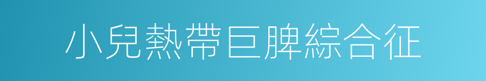 小兒熱帶巨脾綜合征的同義詞