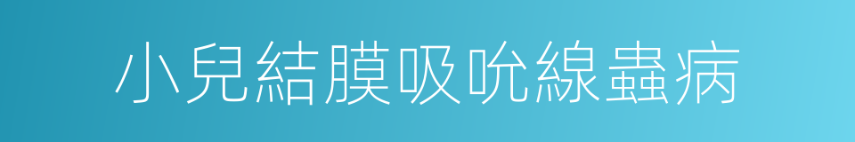 小兒結膜吸吮線蟲病的同義詞