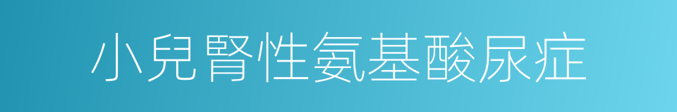 小兒腎性氨基酸尿症的同義詞