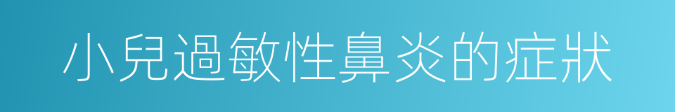 小兒過敏性鼻炎的症狀的同義詞