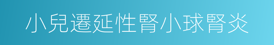 小兒遷延性腎小球腎炎的同義詞
