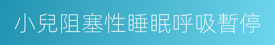 小兒阻塞性睡眠呼吸暫停的同義詞