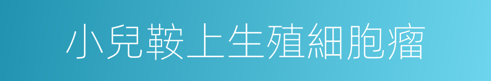 小兒鞍上生殖細胞瘤的同義詞